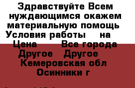 Здравствуйте.Всем нуждающимся окажем материальную помощь. Условия работы 50 на 5 › Цена ­ 1 - Все города Другое » Другое   . Кемеровская обл.,Осинники г.